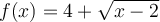  f(x)=4+ \sqrt{x-2}  