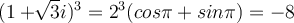  (1+ \sqrt[]{3}i)^3=2^3(cos\pi +sin \pi)=-8  