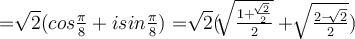  = \sqrt[]{2}(cos \frac{ \pi }{8} +isin \frac{ \pi }{8})= \sqrt[]{2}( \sqrt[]{\frac{1+ \frac{\sqrt[]{2}}{2} }{2} } +\sqrt[]{\frac{2-\sqrt[]{2} }{2} }) 