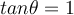 tan \theta= 1 tan \theta= 1