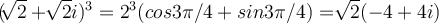  (\sqrt[]{2}+ \sqrt[]{2}i)^3=2^3(cos3\pi/4 +sin3\pi/4)=\sqrt[]{2}(-4+4i) 