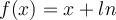  f(x)=x+ln 