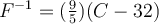 F^{-1} = (\frac{9}{5})(C-32) F^{-1} = (\frac{9}{5})(C-32)