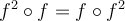 f^2 \circ f = f \circ f^2