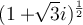  (1+ \sqrt[]{3}i)^{ \frac{1}{2}} 